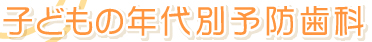 子どもの年代別予防歯科