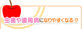 虫歯や歯周病になりやすくなる!?