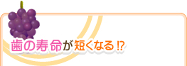 歯の寿命が短くなる!?