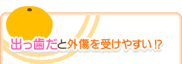 出っ歯だと外傷を受けやすい!?