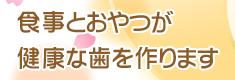 食事とおやつが健康な歯を作ります