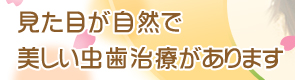 見た目が自然で美しい虫歯治療があります