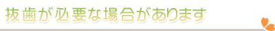 抜歯が必要な場合があります