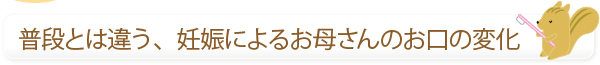 普段とは違う、妊娠によるお母さんのお口の変化