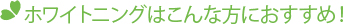 ホワイトニングはこんな方におすすめ！