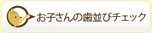 お子さんの歯並びチェック 