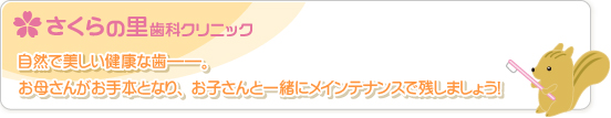 自然で美しい健康な歯――。お母さんがお手本となり、お子さんと一緒にメインテナンスで残しましょう！