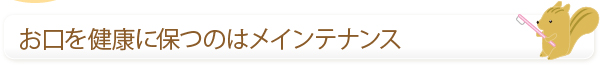 お口を健康に保つのはメインテナンス