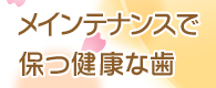 メインテナンスで保つ健康な歯